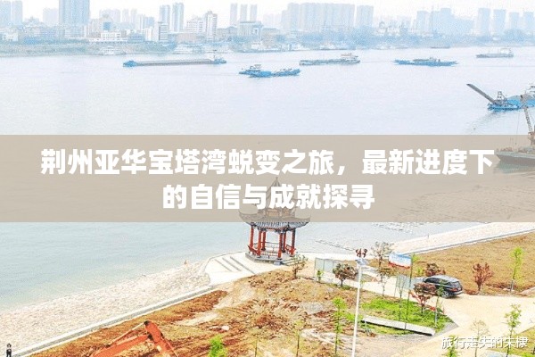 荆州亚华宝塔湾蜕变之旅,最新进度下的自信与成就探寻