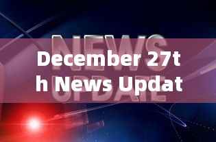 最新时事,十二月二十七日新闻更新