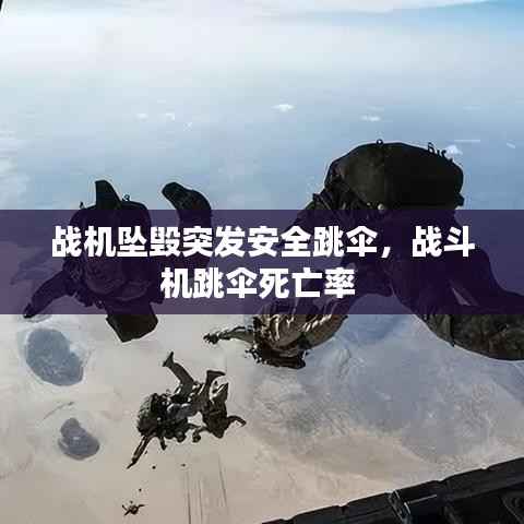 战机坠毁突发安全跳伞,战斗机跳伞死亡率