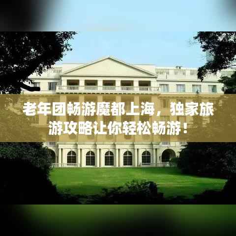 老年团畅游魔都上海,独家旅游攻略让你轻松畅游!