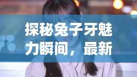 探秘兔子牙魅力瞬间,最新花絮大全集在线观看