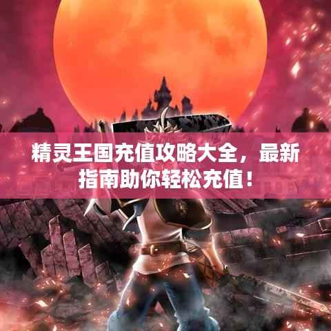 精灵王国充值攻略大全,最新指南助你轻松充值!