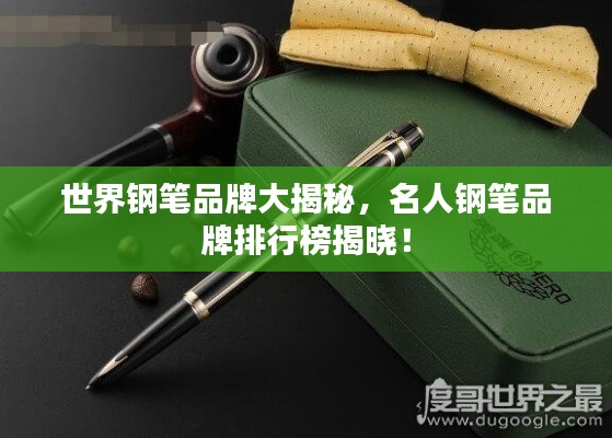世界钢笔品牌大揭秘,名人钢笔品牌排行榜揭晓!