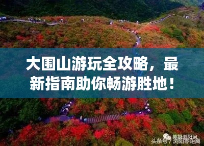 大围山游玩全攻略,最新指南助你畅游胜地!
