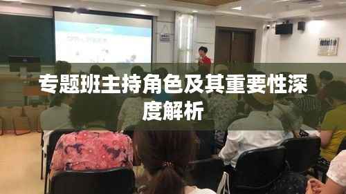 专题班主持角色及其重要性深度解析