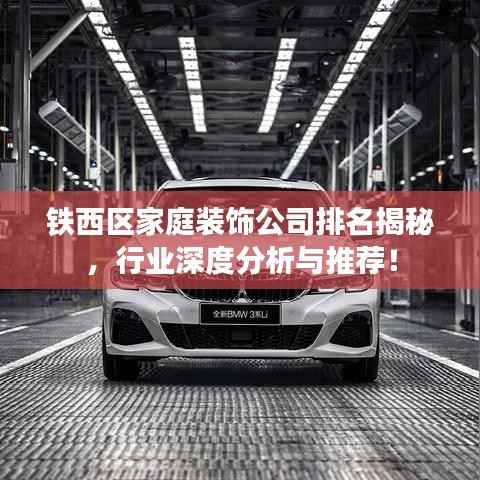 铁西区家庭装饰公司排名揭秘,行业深度分析与推荐!