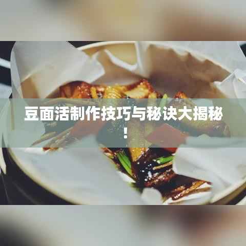 豆面活制作技巧与秘诀大揭秘!