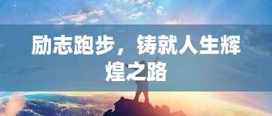 励志跑步,铸就人生辉煌之路