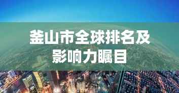 釜山市全球排名及影响力瞩目
