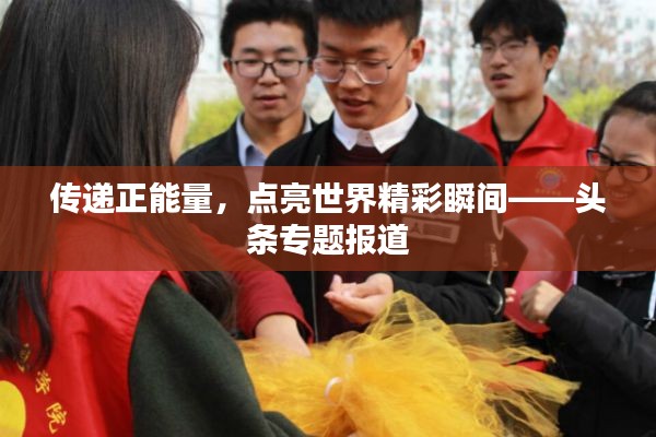 传递正能量,点亮世界精彩瞬间——头条专题报道