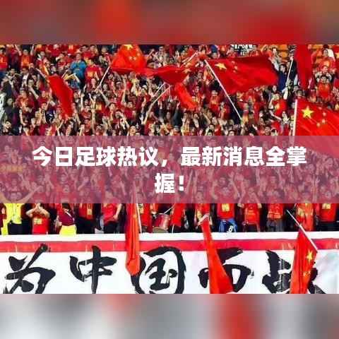 今日足球热议,最新消息全掌握!