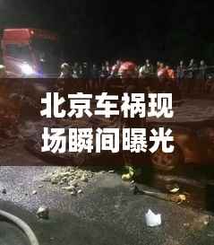 北京车祸现场瞬间曝光,最新图片与视频披露事故真相
