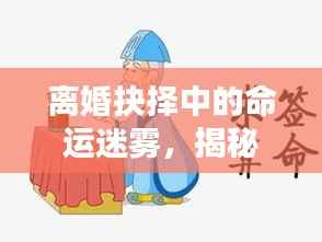 离婚抉择中的命运迷雾,揭秘算命背后的心理纠结