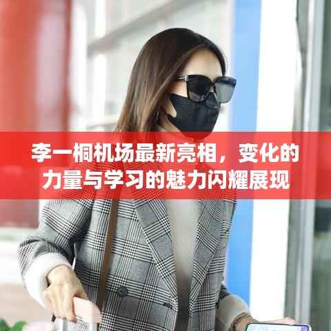 李一桐机场最新亮相,变化的力量与学习的魅力闪耀展现