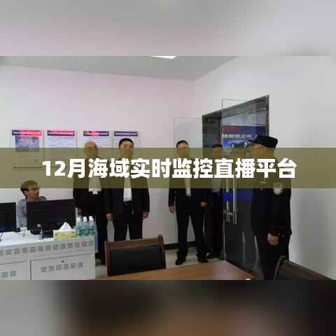 海域直播监控平台,12月实时观察海域动态