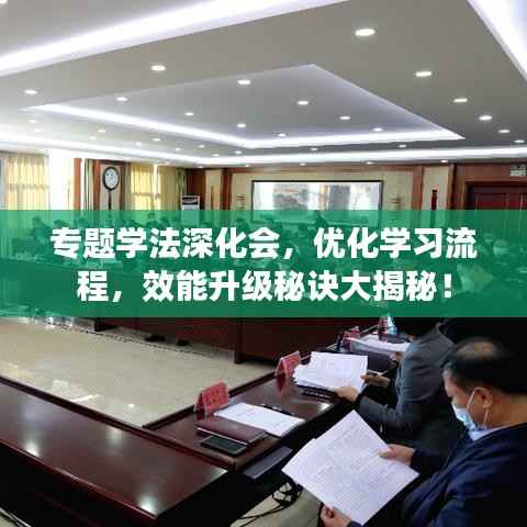 专题学法深化会，优化学习流程，效能升级秘诀大揭秘！