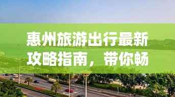 惠州旅游出行最新攻略指南,带你畅游美丽惠州!