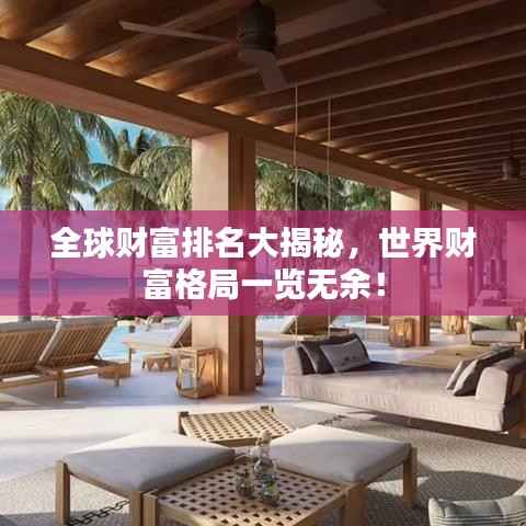 全球财富排名大揭秘,世界财富格局一览无余!
